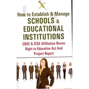 Xcess Infostore's How to Establish & Manage Schools & Educational Institutions CBSE & ICSE Affiliation Norms Right to Education Act & Project Report